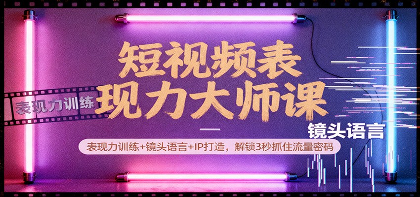 短视频表现力大师课：表现力训练+镜头语言+IP打造，解锁3秒抓住流量密码-副业宝典