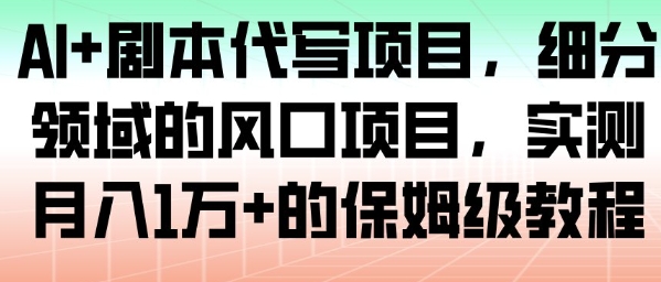 AI+剧本代写项目，细分领域的风口项目，实测月入1W+的保姆级教程-副业宝典