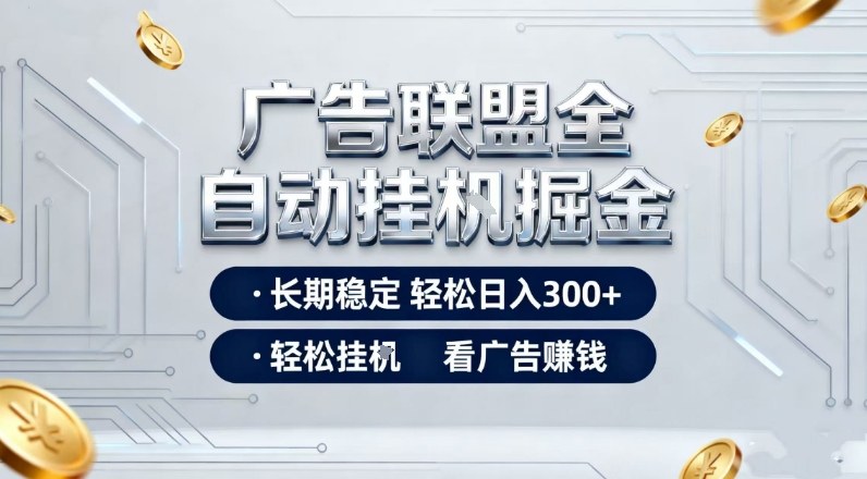 广告联盟全自动掘金项目，全程操作简单易上手，无需人工值守，长期稳定，每天300+【揭秘】-副业宝典