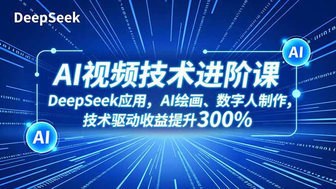 AI视频技术进阶课，DeepSeek应用、AI绘画、数字人制作，技术驱动收益提升300%-副业宝典