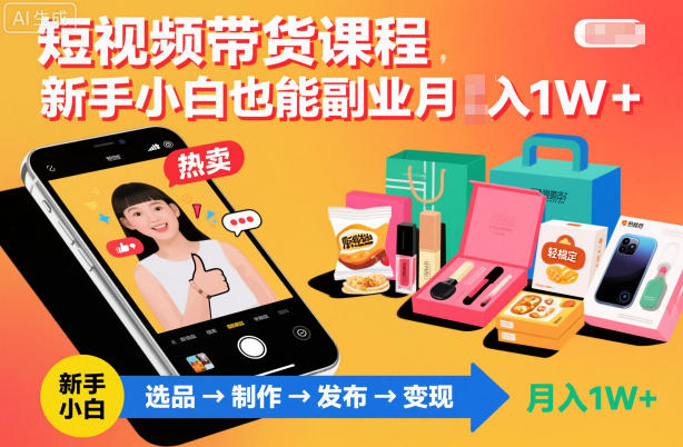 短视频带货课程，新手小白也能副业月入1W＋，轻松搞定-副业宝典