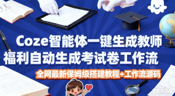 Coze智能体一键生成教师福利自动生成考试试卷工作流，全网最新保姆级搭建教程+工作流源码-副业宝典