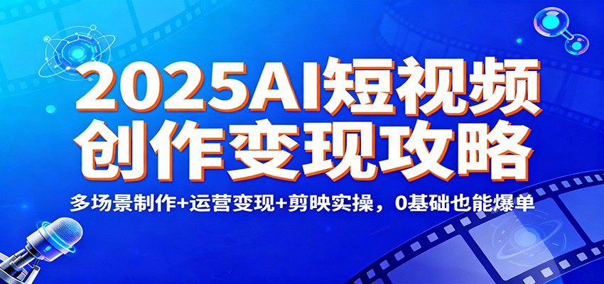 2025AI短视频创作变现攻略：多场景制作+运营变现+剪映实操，0 基础也能爆单-副业宝典
