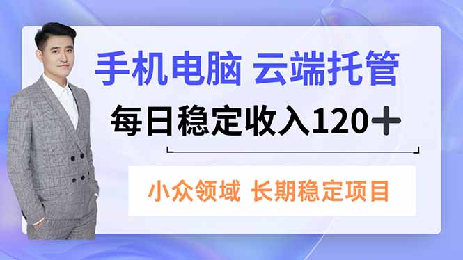 手机、电脑云端托管，每日稳定收入120+，小众领域长期稳定-副业宝典