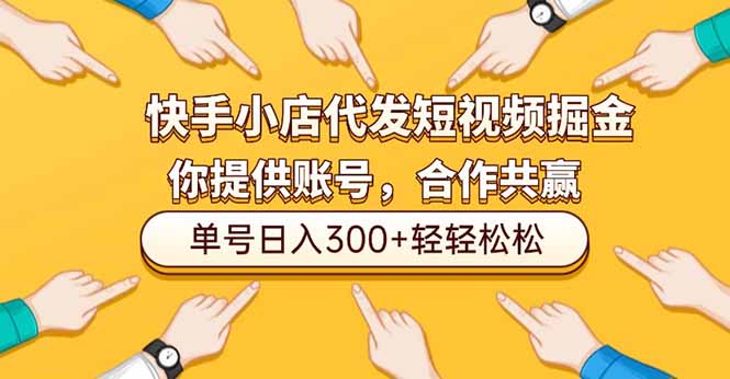 快手小店代发短视频掘金，你只提供账号，全程我们代运营，单号日入300+轻轻松松-副业宝典