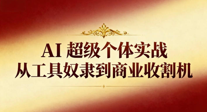 AI超级个体实战：从工具奴隶到商业收割机-副业宝典
