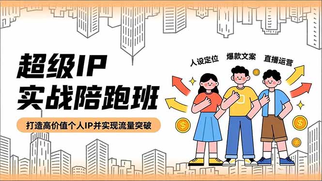 超级IP实战陪跑班，人设定位、爆款文案、直播运营，打造高价值个人IP并实现流量突破-副业宝典