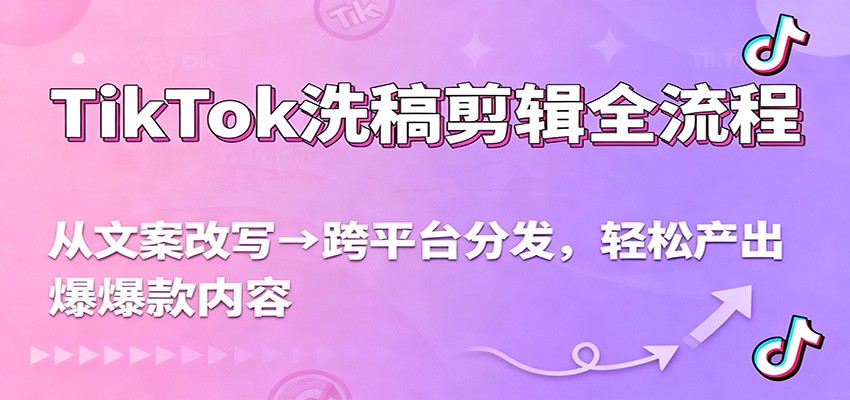 TikTok洗稿剪辑全流程，从文案改写到跨平台分发，轻松产出爆款内容，流量翻倍不是梦-副业宝典