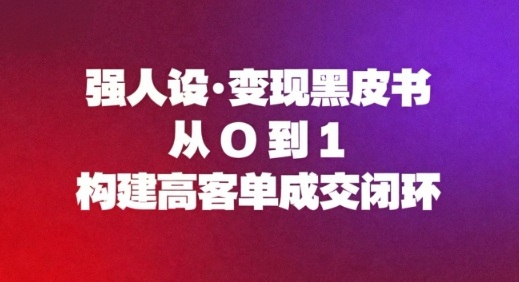 强人设变现黑皮书：从0到1构建高客单成交闭环-副业宝典