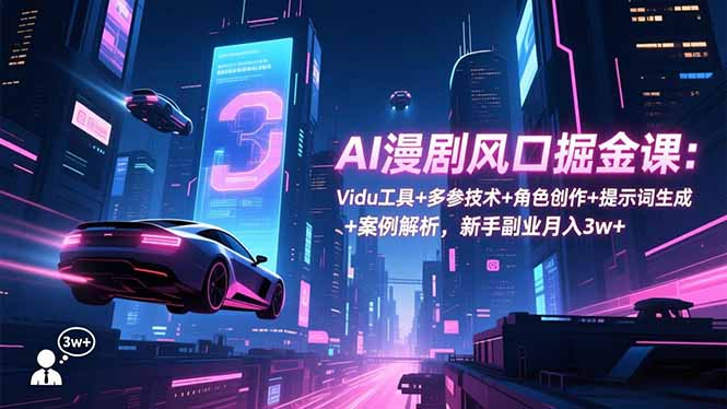 AI漫剧风口掘金课：Vidu工具+多参技术+角色创作+提示词生成+案例解析，新手副业月入3w+-副业宝典
