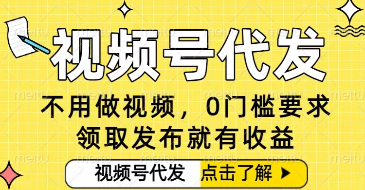 0门槛视频号代发项目，无需剪辑无需做视频，发布就有收益，任务没有上限，小白轻松日入5张【揭秘】-副业宝典