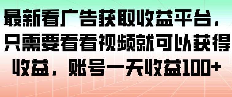 最新看广告获取收益平台，只需要看看视频就可以获得收益，账号一天收益100+-副业宝典