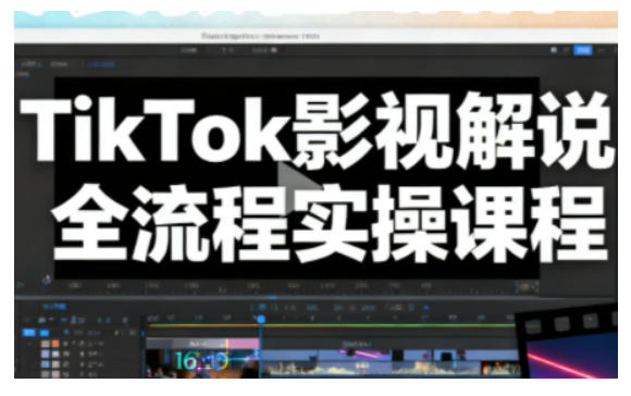 TikTok影视解说全流程实操，手把手教你打造TK爆款解说视频-副业宝典