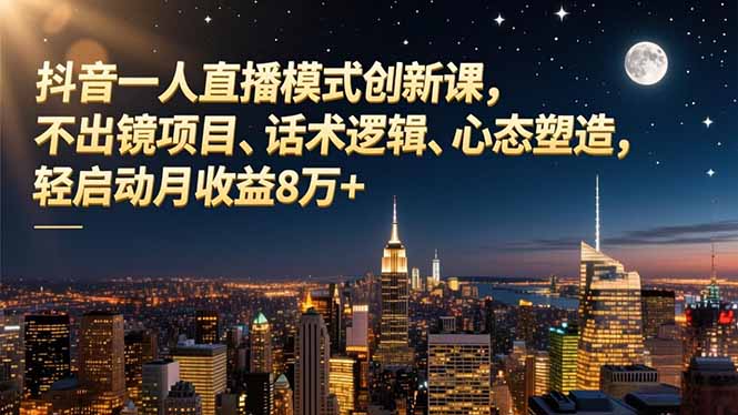 抖音一人直播模式创新课，不出镜项目、话术逻辑、心态塑造，轻启动月收益8万+-副业宝典