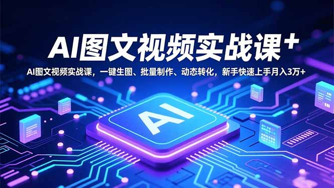 AI图文视频实战课，一键生图、批量制作、动态转化，新手快速上手月入3万+-副业宝典