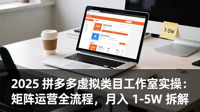 2025 拼多多虚拟类目工作室实操：矩阵运营全流程，月入 1-5W 拆解-副业宝典