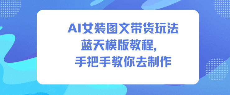 AI女装图文带货玩法蓝天模版教程，手把手教你去制作-副业宝典
