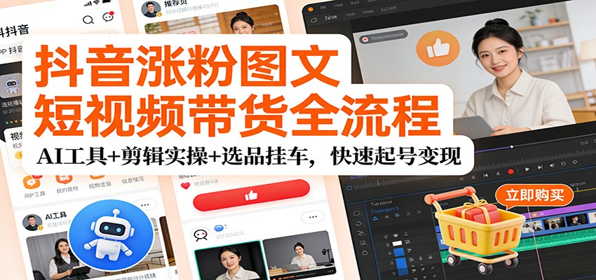 抖音涨粉图文短视频带货全流程，AI工具+剪辑实操+选品挂车，快速起号变现-副业宝典