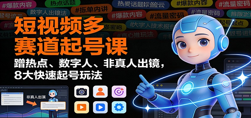 短视频多赛道起号课：蹭热点、数字人、非真人出镜，8大快速起号玩法-副业宝典