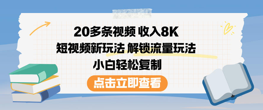 20多条视频收入8K，短视频新玩法，解锁流量玩法，小白轻松复制-副业宝典