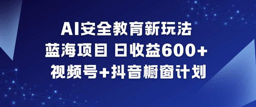 AI安全教育新玩法，蓝海项目，日收益6张+，视频号+抖音橱窗计划-副业宝典