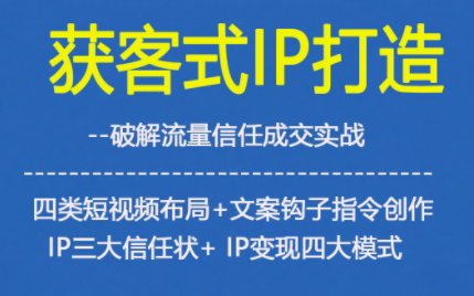 获客型IP打造，破解流量信任成，四类短视频布局+文案钩子指令创作IP三大信任状+IP变现四大模式-副业宝典