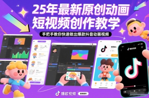 25年最新原创动画短视频创作教学，手把手教你快速做出爆款抖音动画视频-副业宝典