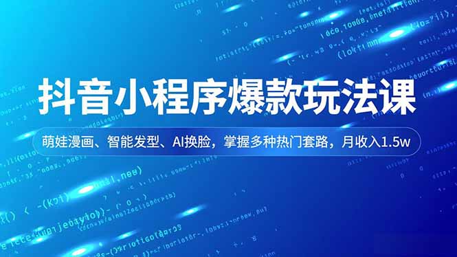 抖音小程序爆款玩法课，萌娃漫画、智能发型、AI换脸，掌握多种热门套路，月收入1.5w-副业宝典