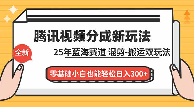 腾讯视频分成计划最新教程：25年蓝海赛道，混剪、搬运双玩法，零基础小白也能轻松日入300+-副业宝典