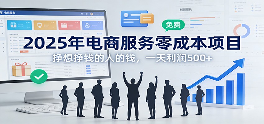 2025年电商服务零成本项目，挣想挣钱的人的钱，一天利润500+-副业宝典