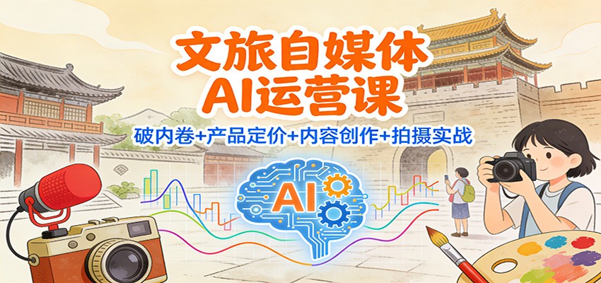 文旅自媒体AI运营课：破内卷+产品定价+内容创作+拍摄实战-副业宝典