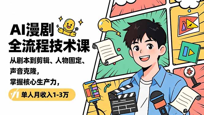 AI漫剧全流程技术课，从剧本到剪辑、人物固定、声音克隆，掌握核心生产力，单人月收入1-3万-副业宝典