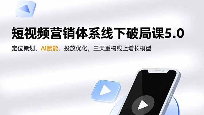 短视频营销体系线下破局课5.0，定位策划、AI赋能、投放优化，三天重构线上增长模型-副业宝典