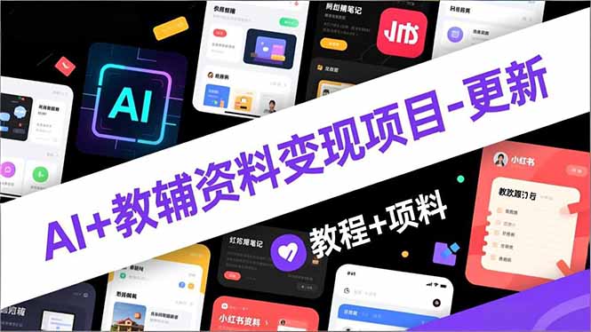 AI+教辅资料变现项目-更新；AI生成+原创混剪+小红书爆款运营，新手月入2万+教程+资料-副业宝典