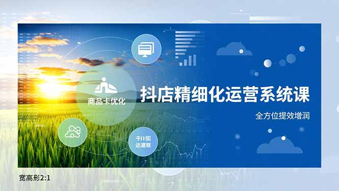 抖店精细化运营系统课，商品卡优化、达人建联、千川投放，全方位提效增润-副业宝典