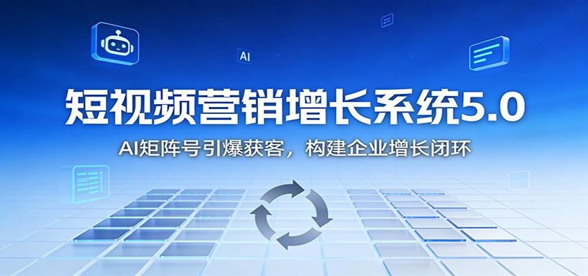短视频营销增长系统5.0：AI 矩阵号引爆获客，构建企业增长闭环-副业宝典