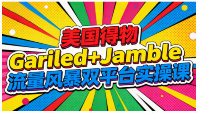 美国得物Gariled+Jamble流量风暴双平台实操课，两大美国热门平台全流程运营-副业宝典