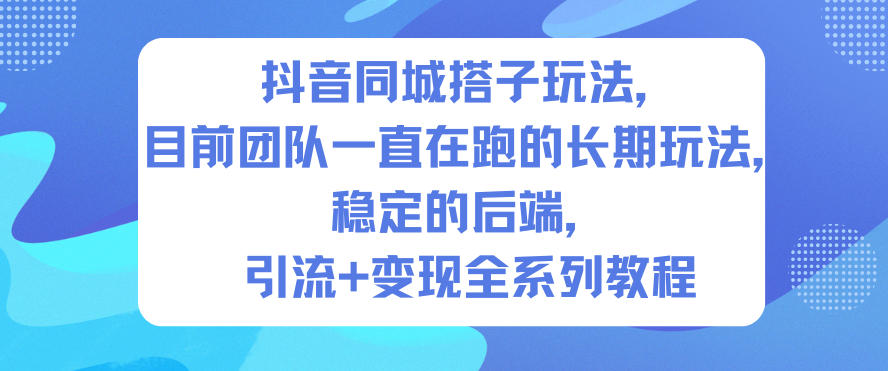 抖音同城搭子玩法，目前团队一直在跑的长期玩法，稳定的后端，引流+变现全系列教程-副业宝典