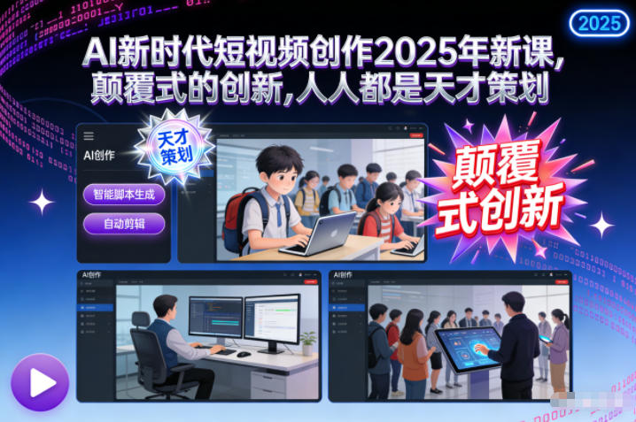 AI新时代短视频创作2025年新课，​颠覆式的创新，人人都是天才策划-副业宝典
