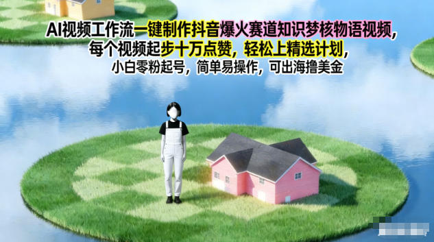 AI视频工作流一键制作抖音爆火赛道知识梦核物语视频，每个视频起步10W点赞，轻松上精选计划-副业宝典