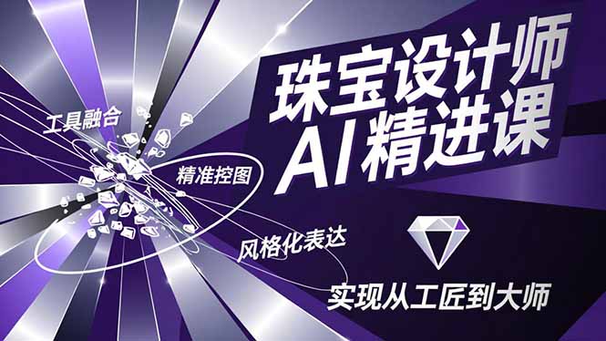 珠宝设计师AI精进课，工具融合、精准控图、风格化表达，实现从工匠到大师-副业宝典