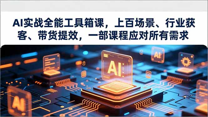 AI实战全能工具箱课，上百场景、行业获客、带货提效，一部课程应对所有需求-副业宝典