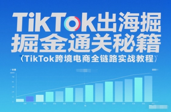 TikTok出海掘金通关秘籍，TikTok跨境电商全链路实战教程-副业宝典