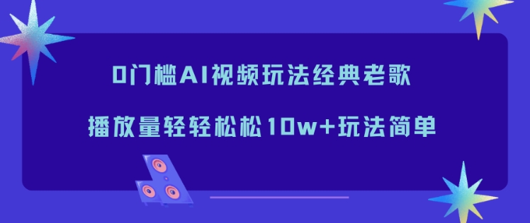 0门槛AI视频玩法经典老歌，播放量轻轻松松10w+玩法简单-副业宝典