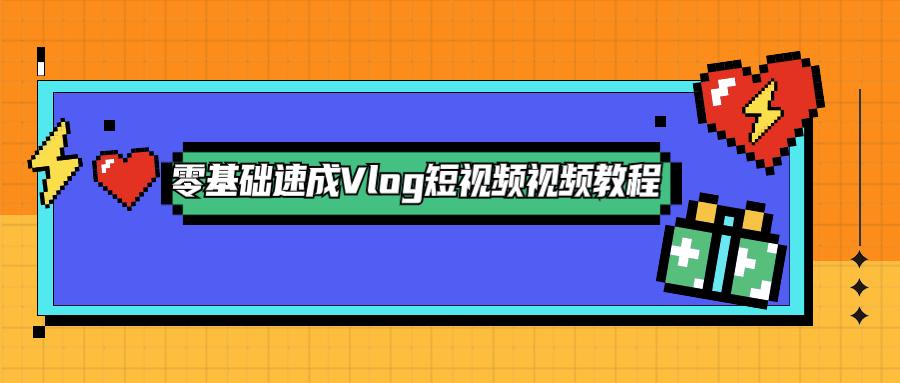 零基础速成Vlog短视频教程-副业宝典