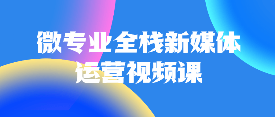 微专业全栈新媒体运营视频课-副业宝典