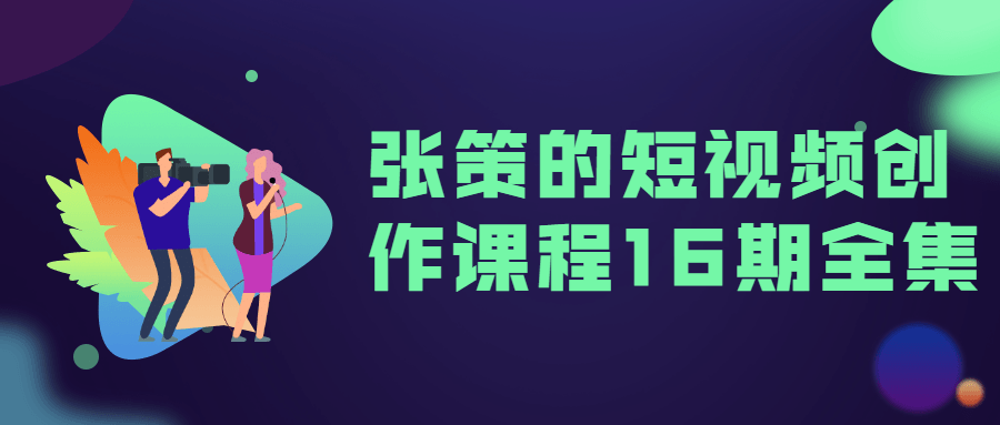 张策的短视频创作课程16期全集-副业宝典
