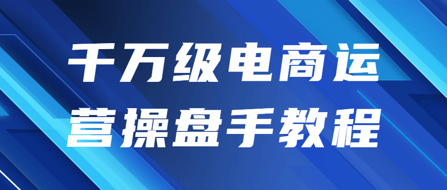 千万级电商运营操盘手教程-副业宝典