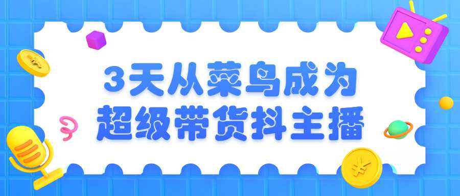 3天从菜鸟成为超级带货抖主播-副业宝典
