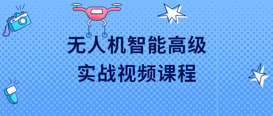 无人机智能高级实战视频课程-副业宝典